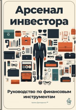 Книга "Арсенал инвестора: Руководство по финансовым инструментам" – Артем Демиденко, 2024