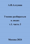 Умение разбираться в людях. т.1. часть 3 (Александр Алтунин, 2024)