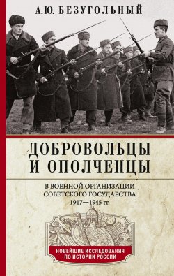 Книга "Добровольцы и ополченцы в военной организации Советского государства. 1917—1945 гг." {Новейшие исследования по истории России} – Алексей Безугольный, 2024