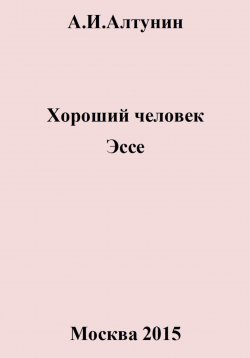 Книга "Хороший человек. Эссе" – Александр Алтунин, 2024