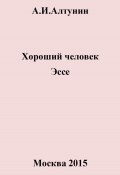 Хороший человек. Эссе (Александр Алтунин, 2024)