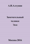 Замечательный человек. Эссе (Александр Алтунин, 2024)