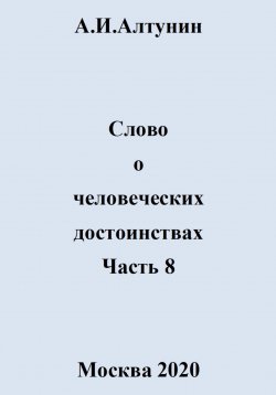 Книга "Слово о человеческих достоинствах. Часть 8" – Александр Алтунин, 2024