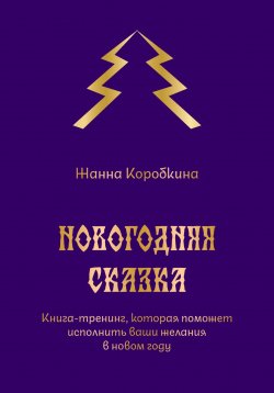 Книга "Новогодняя сказка. Книга-тренинг, которая поможет исполнить ваши желания в новом году" {Сказка-тренинг} – Жанна Коробкина, 2024