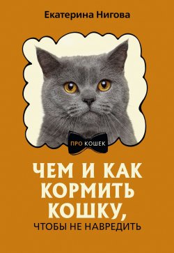 Книга "Чем и как кормить кошку, чтобы не навредить" {ПРО кошек} – Екатерина Нигова, 2024