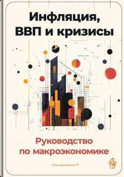 Книга "Инфляция, ВВП и кризисы: Руководство по макроэкономике" – Артем Демиденко, 2024