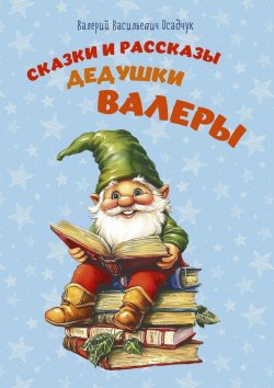 Книга "Сказки и рассказы дедушки Валеры" – Валерий Осадчук