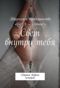 Свет внутри тебя. Сборник добрых историй (Алия Латыйпова, Настя Жолудь, и ещё 13 авторов)