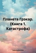 Планета Грэкар. Книга 1. Катастрофа (Людмила Логинова, 2024)