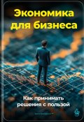 Экономика для бизнеса: Как принимать решения с пользой (Артем Демиденко, 2024)