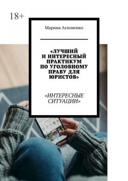 Книга "Лучший и интересный практикум по уголовному праву для юристов. Интересные ситуации" – Марина Аглоненко