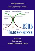 Жизнь Человеческая. Часть I. Вселенная – Божественный Театр. Цикл «Дар Аватара». Книга 2 (Тимофей Бекетов)