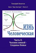 Жизнь Человеческая. Часть II. Человек земной – Созданье Божье. Цикл «Дар Аватара». Книга 2 (Тимофей Бекетов)