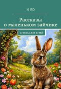 Рассказы о маленьком зайчике. Книжка для детей (И Яо)