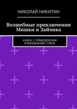 Книга "Волшебные приключения Мишки и Зайчика. Книга 2: Приключения в волшебной стране" – Николай Никитин