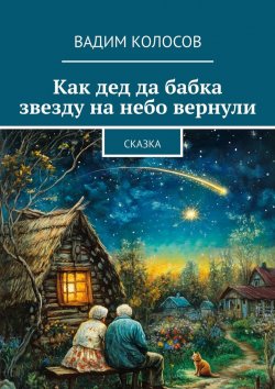 Книга "Как дед да бабка звезду на небо вернули. Сказка" – Вадим Колосов