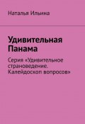 Удивительная Панама. Серия «Удивительное страноведение. Калейдоскоп вопросов» (Наталья Ильина)