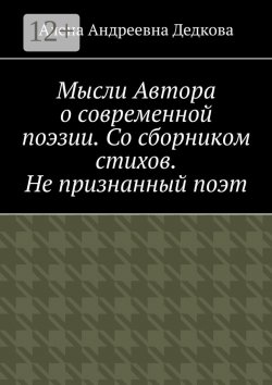 Книга "Мысли Автора о современной поэзии. Со сборником стихов. Не признанный поэт" – Алена Дедкова