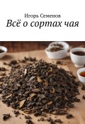 Всё о сортах чая (Игорь Семенов)