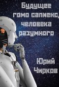 Будущее гомо сапиенс, человека разумного (Юрий Чирков, 2024)