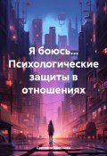 Я боюсь… Психологические защиты в отношениях (Светлана Крючкова, 2024)