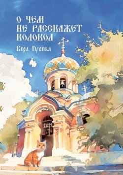 Книга "О чем не расскажет колокол. Приходские истории" – Вера Гусева