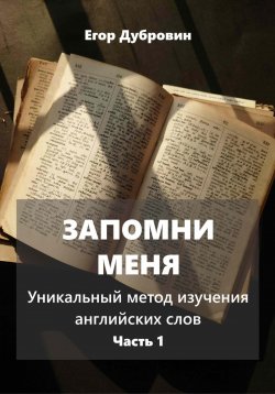 Книга "Запомни меня. Уникальный метод изучения английских слов. Часть 1" – Егор Дубровин, 2024