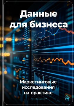 Книга "Данные для бизнеса: Маркетинговые исследования на практике" – Артем Демиденко, 2024