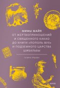 Мифы майя. От жертвоприношений и священного какао до книги «Пополь-Вух» и подземного царства Шибальбы / Все о мифологии, науке и тайнах древней цивилизации майя (Галина Ершова, 2025)