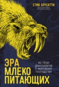 Эра млекопитающих: Из тени динозавров к мировому господству / Прослеживает эволюцию млекопитающих от самых далеких предков, живших в каменноугольном периоде, до наших дней (Брусатти Стив, 2022)