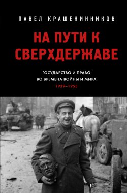 Книга "На пути к сверхдержаве. Государство и право во времена войны и мира (1939–1953)" {От первого лица. История нашей страны} – Павел Крашенинников, 2025