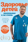 Здоровье детей маленьких и не очень. Руководство для родителей детей от 0 до 16 лет (Бутрий Сергей, 2025)