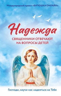 Книга "Надежда. Священники отвечают на вопросы детей" {Батюшка онлайн. Православие в вопросах и ответах} – , 2025