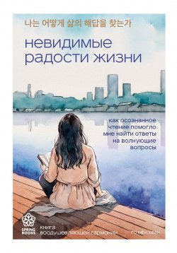 Книга "Невидимые радости жизни. Как осознанное чтение помогло мне найти ответы на волнующие вопросы" {Springbooks. Корейские бестселлеры} – Го Мён Хван, 2023