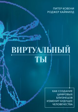 Книга "Виртуальный ты. Как создание цифровых близнецов изменит будущее человечества" {Научный интерес} – Питер Ковени, Роджер Хайфилд, 2023