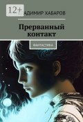 Прерванный контакт. Фантастика (Владимир Хабаров)