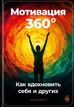 Книга "Мотивация 360°: Как вдохновить себя и других" – Артем Демиденко, 2024