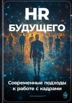 Книга "HR будущего: Современные подходы к работе с кадрами" – Артем Демиденко, 2024