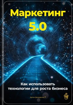 Книга "Маркетинг 5.0: Как использовать технологии для роста бизнеса" – Артем Демиденко, 2024