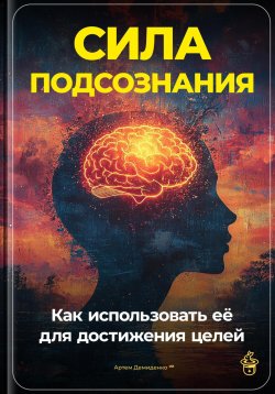 Книга "Сила подсознания: Как использовать её для достижения целей" – Артем Демиденко, 2024