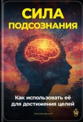 Сила подсознания: Как использовать её для достижения целей (Артем Демиденко, 2024)