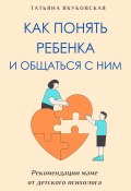 Как понять ребенка и общаться с ним. Рекомендации маме от детского психолога (Татьяна Якубовская, 2024)