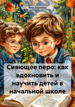 Книга "Сияющее перо: как вдохновить и научить детей в начальной школе" – Инна Баринова, 2024