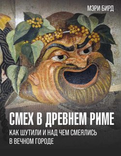 Книга "Смех в Древнем Риме. Как шутили и над чем смеялись в Вечном городе" {История и наука в деталях} – Мэри Бирд, 2014