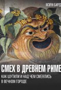 Смех в Древнем Риме. Как шутили и над чем смеялись в Вечном городе (Мэри Бирд, 2014)