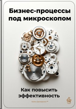 Книга "Бизнес-процессы под микроскопом: Как повысить эффективность" – Артем Демиденко, 2024