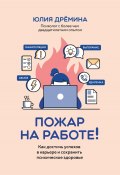 Пожар на работе! Как достичь успехов в карьере и сохранить психическое здоровье (Юлия Дрёмина, 2024)