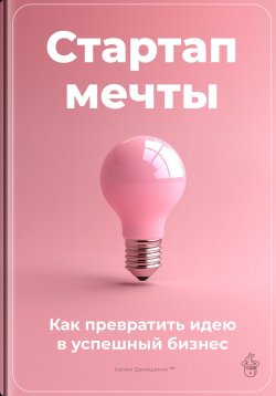 Книга "Стартап мечты: Как превратить идею в успешный бизнес" – Артем Демиденко, 2024