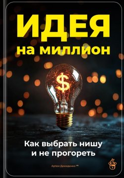 Книга "Идея на миллион: Как выбрать нишу и не прогореть" – Артем Демиденко, 2024