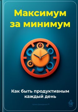 Книга "Максимум за минимум: Как быть продуктивным каждый день" – Артем Демиденко, 2024